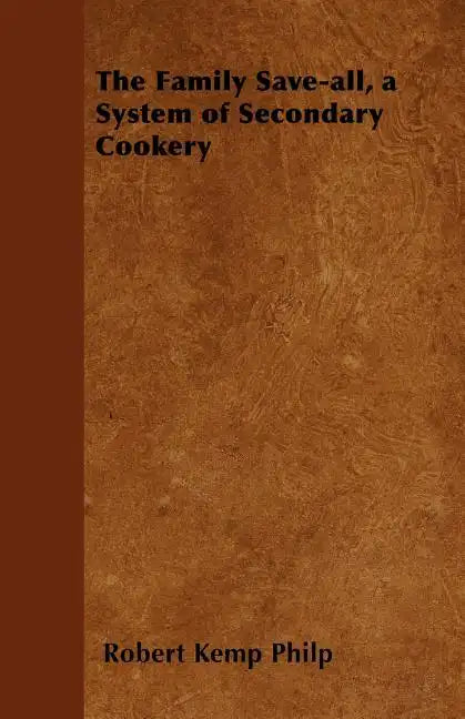 The Family Save-all, a System of Secondary Cookery - Paperback