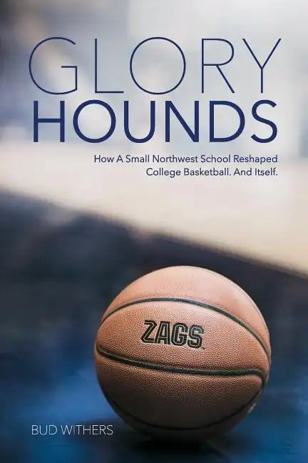 Glory Hounds: How a Small Northwest School Reshaped College Basketball.And Itself. - Paperback