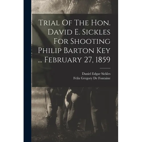 Trial Of The Hon. David E. Sickles For Shooting Philip Barton Key ... February 27, 1859 - Paperback