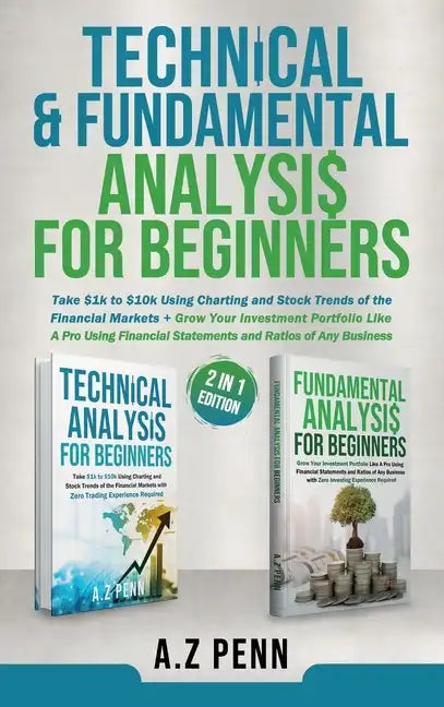 Technical & Fundamental Analysis for Beginners 2 in 1 Edition: Take $1k to $10k Using Charting and Stock Trends of the Financial Markets + Grow Your I - Hardcover
