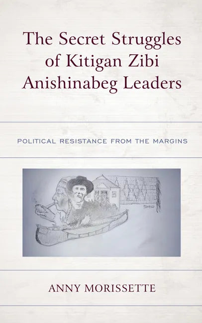 The Secret Struggles of Kitigan Zibi Anishinabeg Leaders: Political Resistance from the Margins - Hardcover