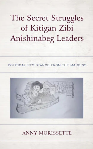The Secret Struggles of Kitigan Zibi Anishinabeg Leaders: Political Resistance from the Margins - Hardcover