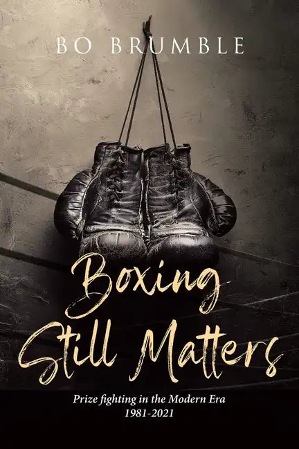 Boxing Still Matters: Prize fighting in the Modern Era 1981-2021 - Paperback