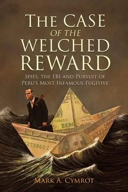 The Case of the Welched Reward: Spies, the FBI and Pursuit of Peru's Most Infamous Fugitive - Paperback