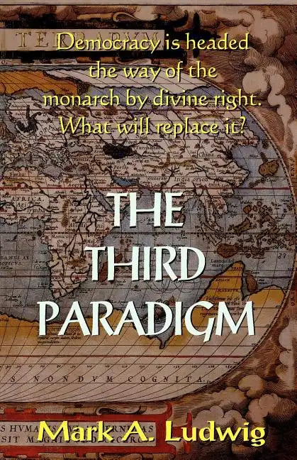 The Third Paradigm: Democracy Is Headed The Way Of The Monarch By Divine Right. What Will Replace It? - Paperback