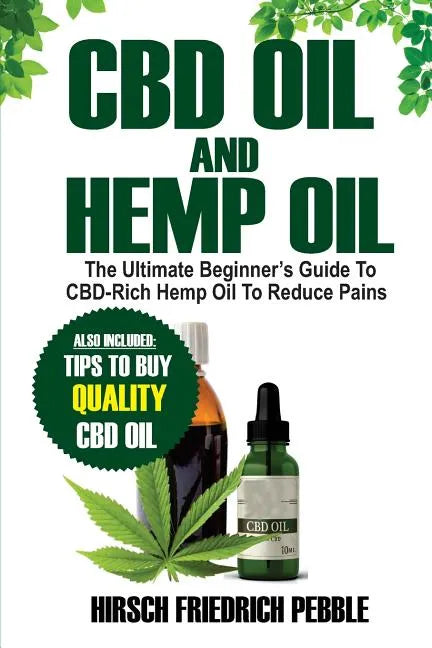 CBD Oil and Hemp Oil: The Ultimate Beginners Guide to CBD-Rich Hemp Oil to reduce pains Includes tips and tricks to buy high quality CBD Oil - Paperback