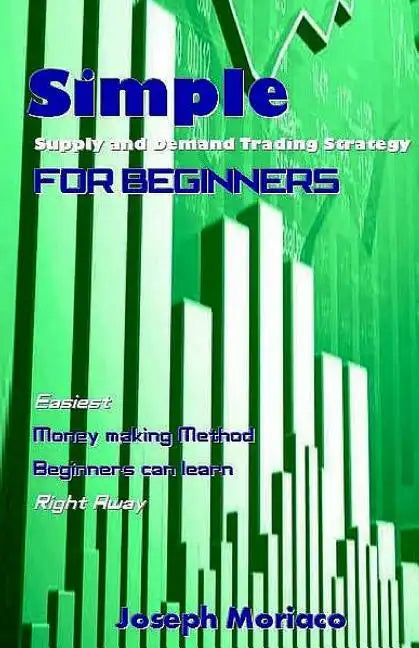 Simple Supply and Demand Trading Strategy for Beginners: Easiest Money Making Method Beginners Can Learn Right Away - Paperback