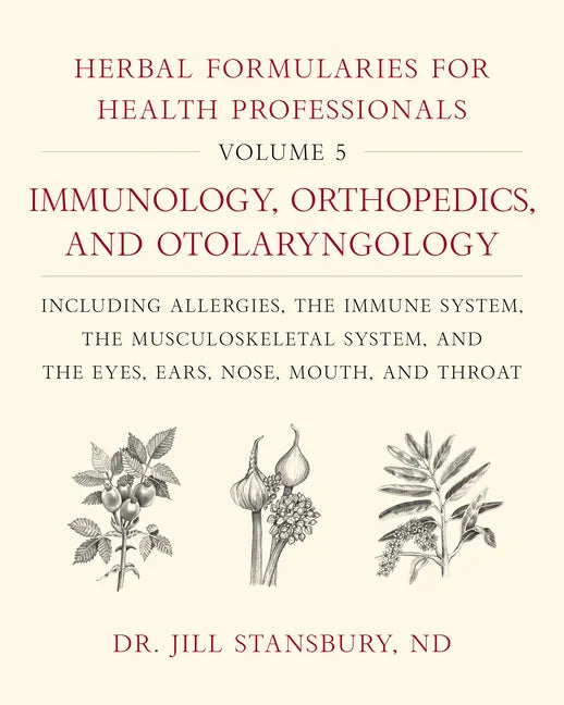 Herbal Formularies for Health Professionals, Volume 5: Immunology, Orthopedics, and Otolaryngology, Including Allergies, the Immune System, the Muscul - Hardcover