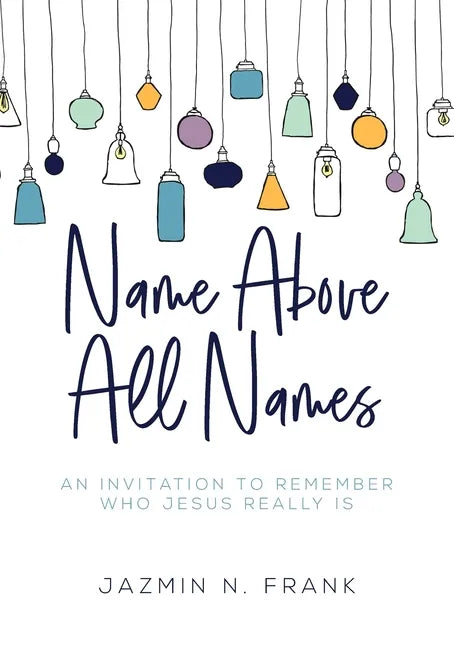 Name Above All Names: An Invitation to Remember Who Jesus Really Is - Paperback