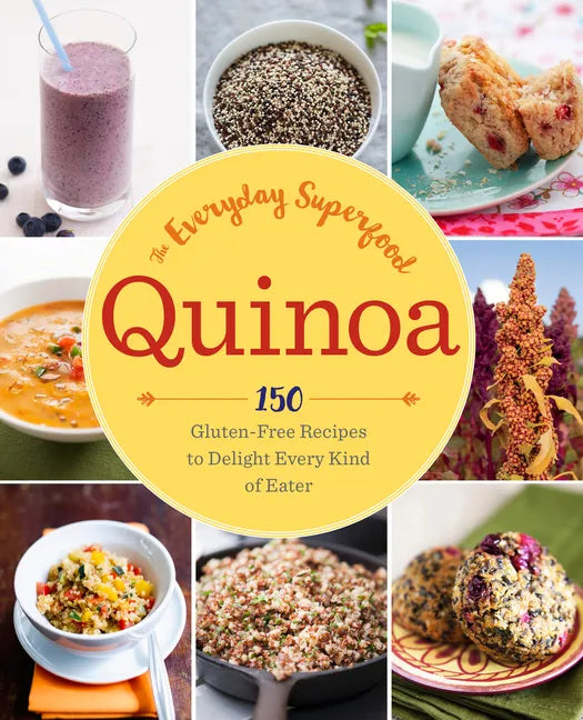 Quinoa: The Everyday Superfood: 150 Gluten-Free Recipes to Delight Every Kind of Eater - Paperback
