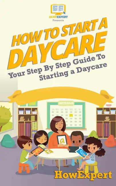 How To Start a Daycare: Your Step-By-Step Guide To Starting a Daycare - Paperback