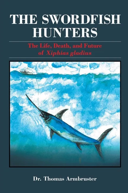 The Swordfish Hunters: The Life, Death, and Future of Xiphias Gladius - Paperback