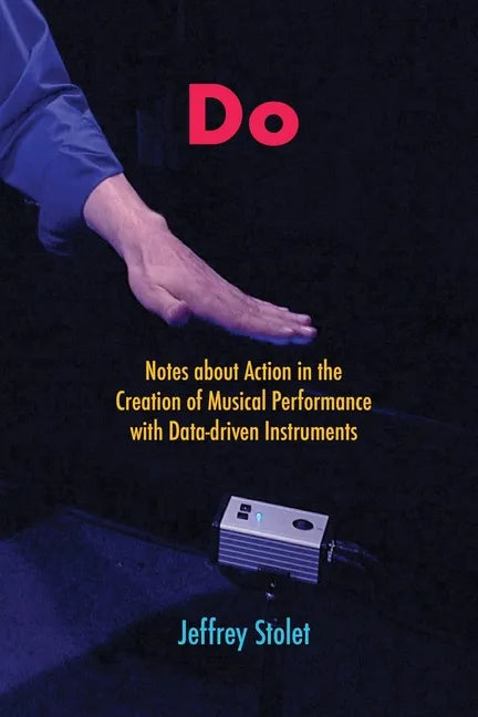 Do: Notes about Action in the Creation of Musical Performance with Data-driven Instruments - Paperback