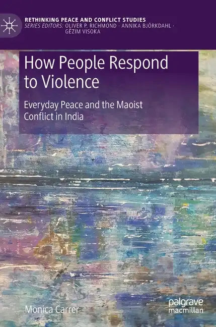 How People Respond to Violence: Everyday Peace and the Maoist Conflict in India - Hardcover