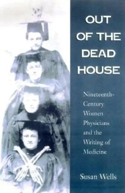 Out of the Dead House: Nineteenth-Century Women Physicians and the Writing of Medicine - Paperback