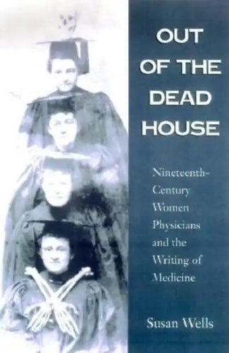 Out of the Dead House: Nineteenth-Century Women Physicians and the Writing of Medicine - Paperback