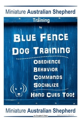 Miniature Australian Shepherd Training By Blue Fence Dog Training, Obedience - Behavior, Commands - Socialize, Hand Cues Too! Miniature Australian She - Paperback