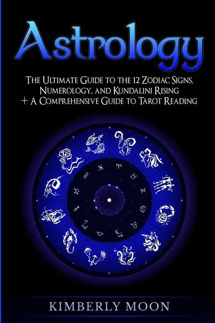 Astrology: The Ultimate Guide to the 12 Zodiac Signs, Numerology, and Kundalini Rising + A Comprehensive Guide to Tarot Reading - Paperback