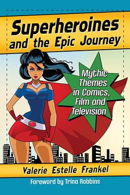 Superheroines and the Epic Journey: Mythic Themes in Comics, Film and Television - Paperback