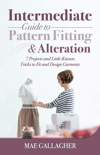 Intermediate Guide to Pattern Fitting and Alteration: 7 Projects and Little-Known Tricks to Fit and Design Garments - Paperback
