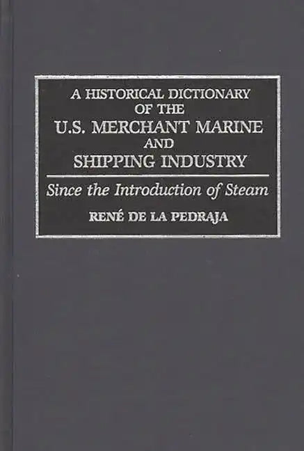 A Historical Dictionary of the U.S. Merchant Marine and Shipping Industry: Since the Introduction of Steam - Hardcover