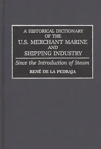 A Historical Dictionary of the U.S. Merchant Marine and Shipping Industry: Since the Introduction of Steam - Hardcover