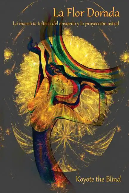 La Flor Dorada: La Maestría Tolteca del Ensueño Y La Proyección Astral - Paperback