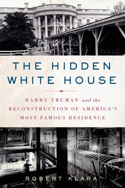 The Hidden White House: Harry Truman and the Reconstruction of America's Most Famous Residence - Paperback