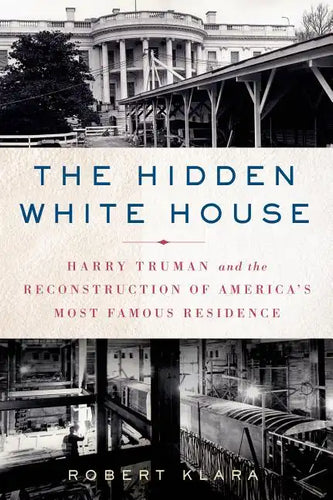 The Hidden White House: Harry Truman and the Reconstruction of America's Most Famous Residence - Paperback