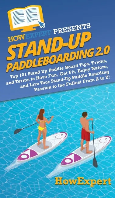 Stand Up Paddleboarding 2.0: Top 101 Stand Up Paddle Board Tips, Tricks, and Terms to Have Fun, Get Fit, Enjoy Nature, and Live Your Stand-Up Paddl - Hardcover