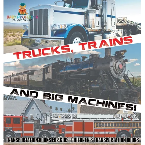 Trucks, Trains and Big Machines! Transportation Books for Kids Children's Transportation Books - Hardcover
