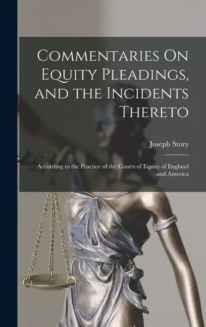 Commentaries On Equity Pleadings, and the Incidents Thereto: According to the Practice of the Courts of Equity of England and America - Hardcover