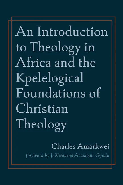 An Introduction to Theology in Africa and the Kpelelogical Foundations of Christian Theology - Paperback