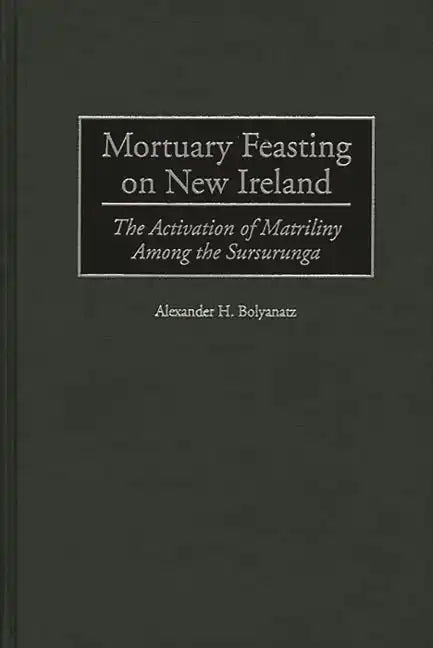 Mortuary Feasting on New Ireland: The Activation of Matriliny Among the Sursurunga - Hardcover