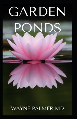 Garden Ponds: All You Need To Know ABOUT Creating Your Garden Pond - Paperback