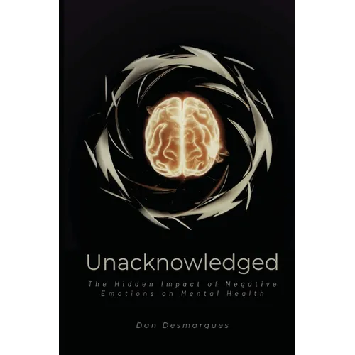 Unacknowledged: The Hidden Impact of Negative Emotions on Mental Health - Paperback