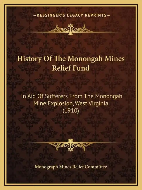 History Of The Monongah Mines Relief Fund: In Aid Of Sufferers From The Monongah Mine Explosion, West Virginia (1910) - Paperback