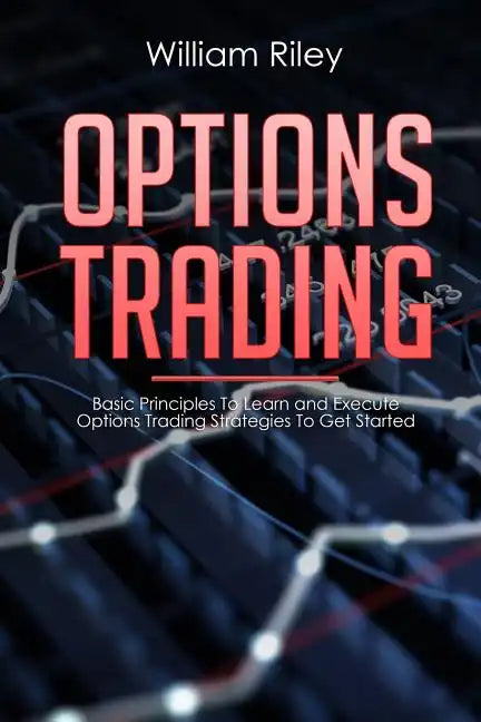 Options Trading: Basic Principles to Learn and Execute Options Trading Strategies to Get Started - Paperback