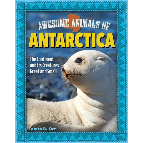 Awesome Animals of Antarctica: The Continent and Its Creatures Great and Small - Paperback