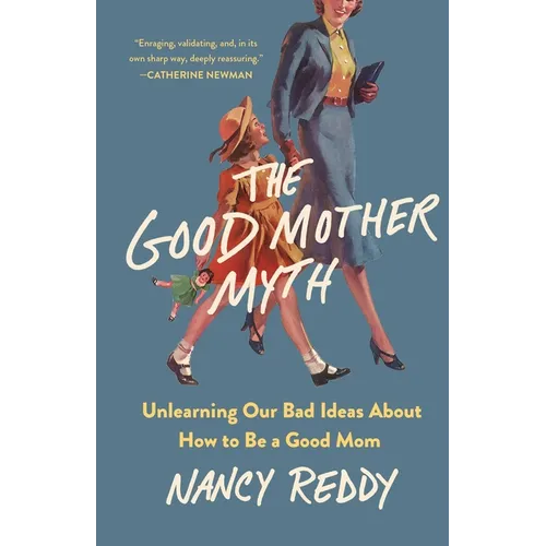 The Good Mother Myth: Unlearning Our Bad Ideas about How to Be a Good Mom - Hardcover