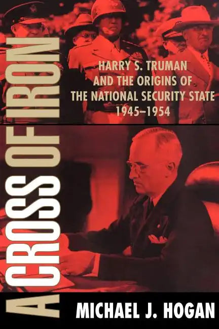 A Cross of Iron: Harry S. Truman and the Origins of the National Security State, 1945 1954 - Paperback