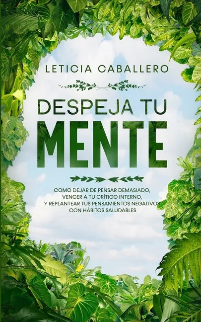 Despeja Tu Mente: Como Dejar De Pensar Demasiado, Vencer A Tu Crítico Interno, Y Replantear Tus Pensamientos Negativos Con Hábitos Saludables - Paperback
