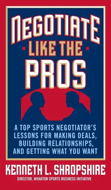 Negotiate Like the Pros: A Top Sports Negotiator's Lessons for Making Deals, Building Relationships, and Getting What You Want - Hardcover