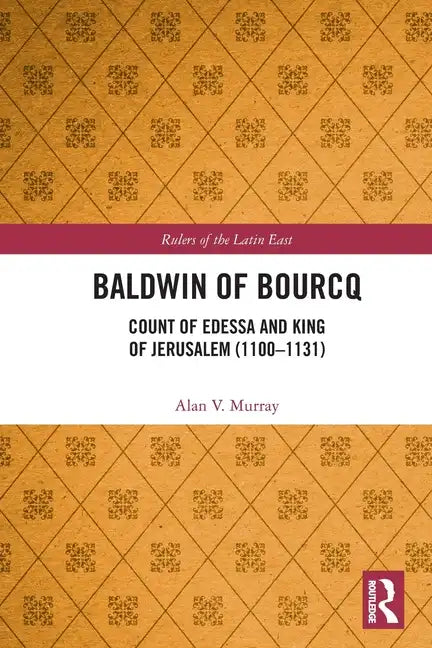 Baldwin of Bourcq: Count of Edessa and King of Jerusalem (1100-1131) - Paperback