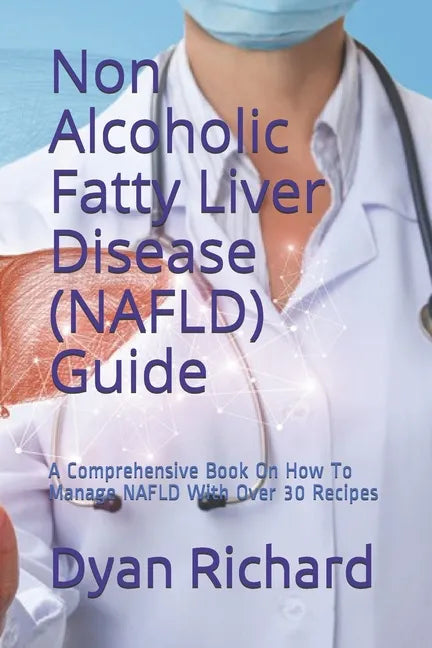 Non Alcoholic Fatty Liver Disease (NAFLD) Guide: A Comprehensive Book On How To Manage NAFLD With Over 30 Recipes - Paperback