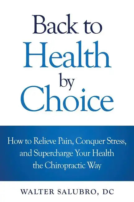 Back to Health by Choice: How to Relieve Pain, Conquer Stress and Supercharge Your Health the Chiropractic Way - Paperback