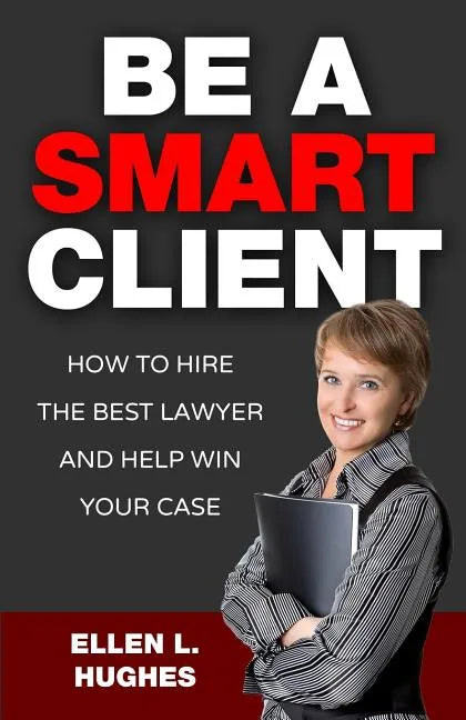 Be A Smart Client: How To Hire The Best Lawyer And Help Win Your Case - Paperback