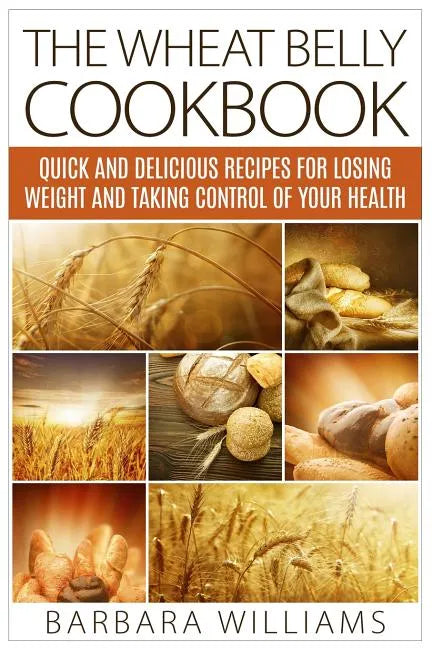 The Wheat Belly Cookbook: Quick and Delicious Recipes for Losing Weight and Taking Control of Your Health - Paperback