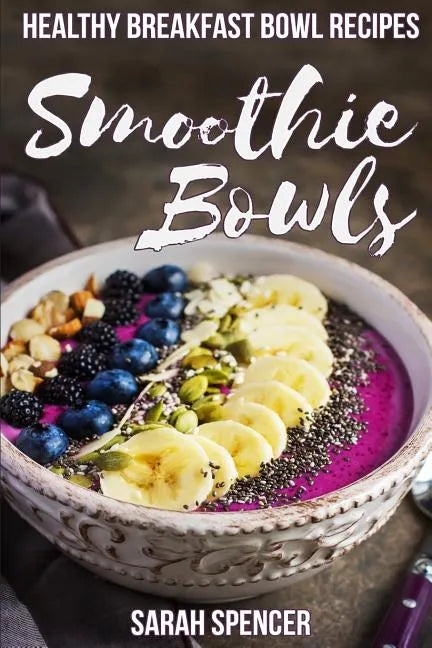 Smoothie Bowls: 50 Healthy Smoothie Bowl Recipes - Paperback