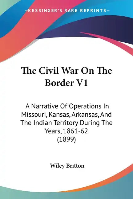 The Civil War On The Border V1: A Narrative Of Operations In Missouri, Kansas, Arkansas, And The Indian Territory During The Years, 1861-62 (1899) - Paperback